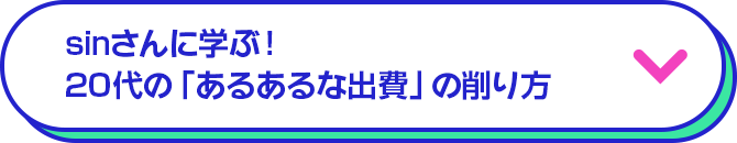 sinさんに学ぶ！20代の「あるあるな出費」の削り方