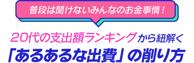 普段は聞けないみんなのお金事情！ 20代の支出額ランキングから紐解く「あるあるな出費」の削り方