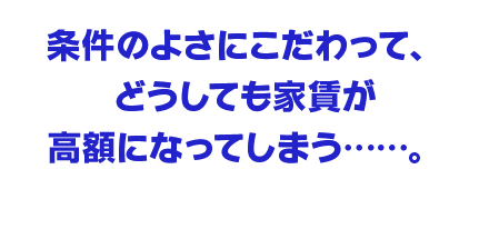 条件のよさにこだわって、どうしても家賃が高額になってしまう……。