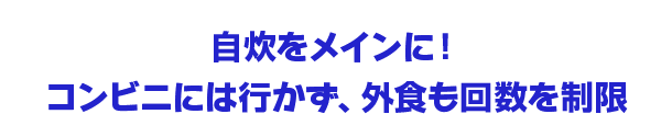 自炊をメインに！コンビニには行かず、外食も回数を制限