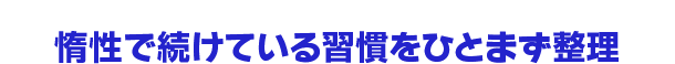 惰性で続けている習慣をひとまず整理