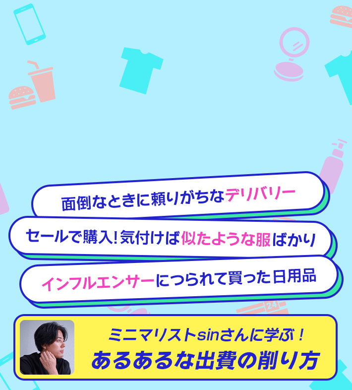 面倒なときに頼りがちなデリバリー セールで購入！気付けば似たような服ばかり インフルエンサーにつられて買った日用品 ミニマリストsinさんに学ぶ！あるあるな出費の削り方