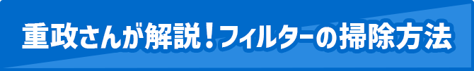重政さんが解説！フィルターの掃除方法