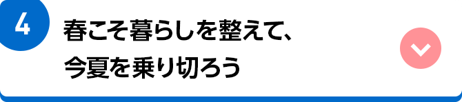 4 春こそ暮らしを整えて、今夏を乗り切ろう