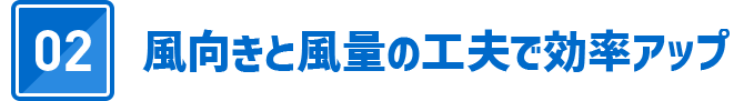 02 風向きと風量の工夫で効率アップ