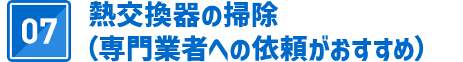07 熱交換器の掃除（専門業者への依頼がおすすめ）