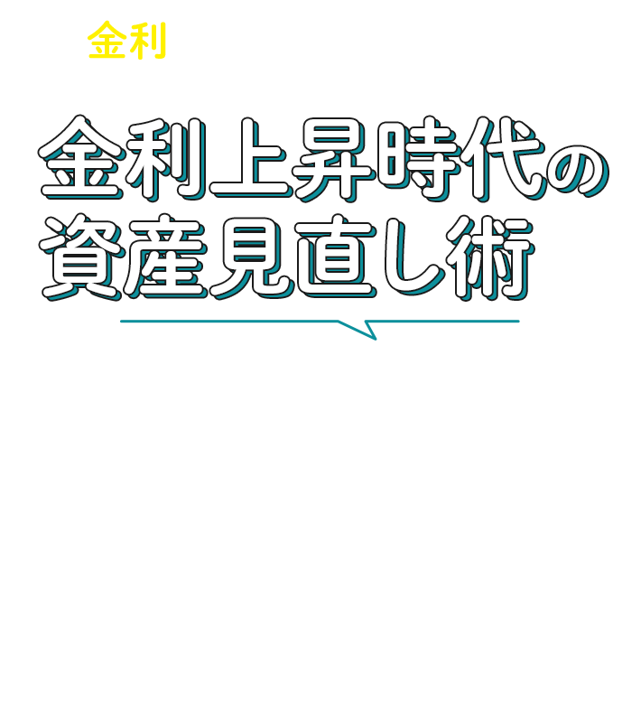 金利が上がると暮らしはどうなる？ 金利上昇時代の資産見直し術