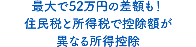 最大で52万円の差額も！ 住民税と所得税で控除額が異なる所得控除