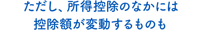 ただし、所得控除のなかには控除額が変動するものも