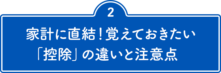 2 家計に直結！覚えておきたい「控除」の違いと注意点