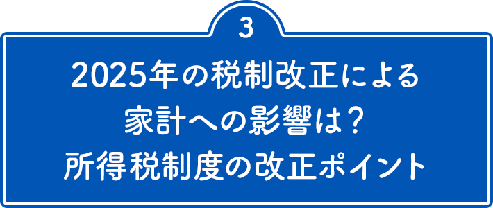 3 2025年の税制改正による家計への影響は？ 所得税制度の改正ポイント