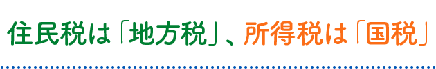 住民税は「地方税」、所得税は「国税」