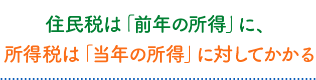 住民税は「前年の所得」に、所得税は「当年の所得」に対してかかる