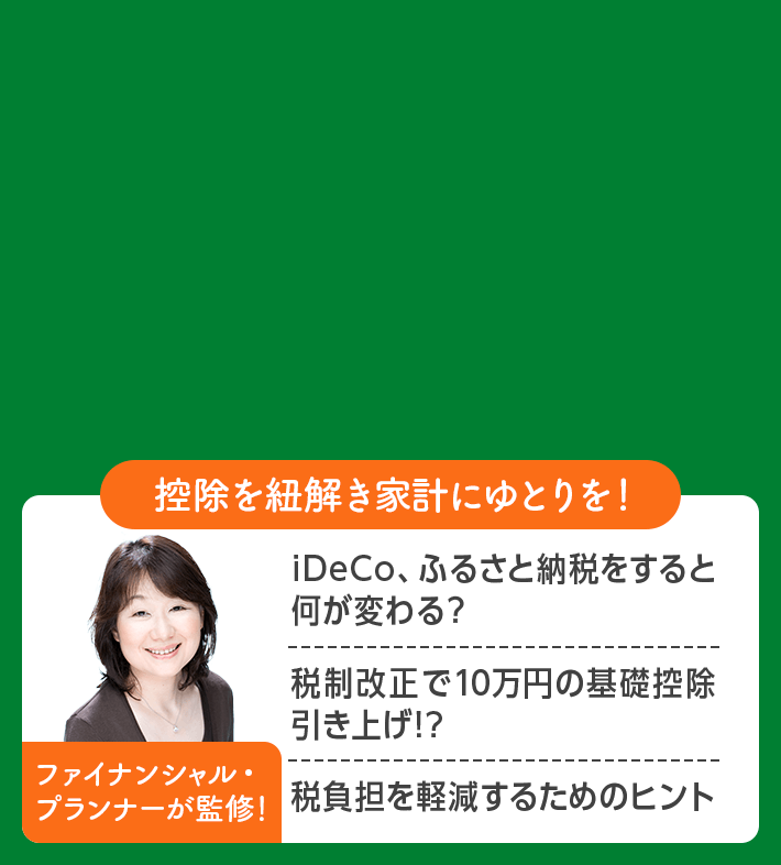 控除を紐解き家計にゆとりを！ ファイナンシャル・プランナーが監修！ iDeCo、ふるさと納税をすると何が変わる？ 税制改正で10万円の基礎控除引き上げ!? 税負担を軽減するためのヒント