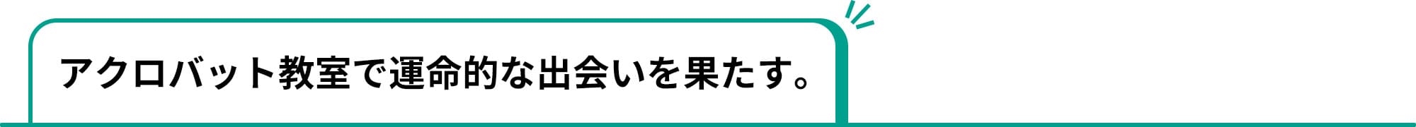 アクロバット教室で運命的な出会いを果たす。