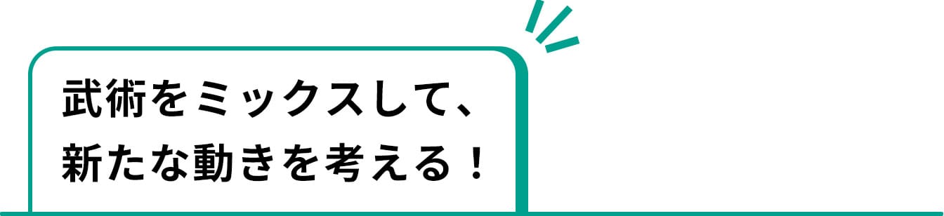 武術をミックスして、新たな動きを考える！