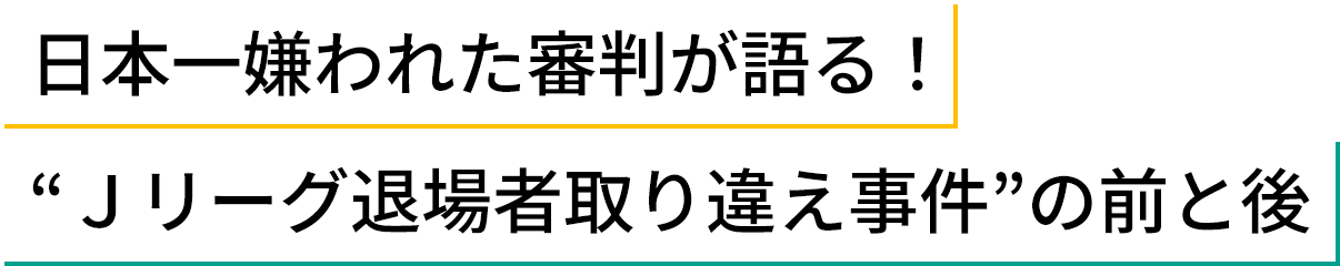 日本一嫌われた審判が語る！“Ｊリーグ退場者取り違え事件”の前と後