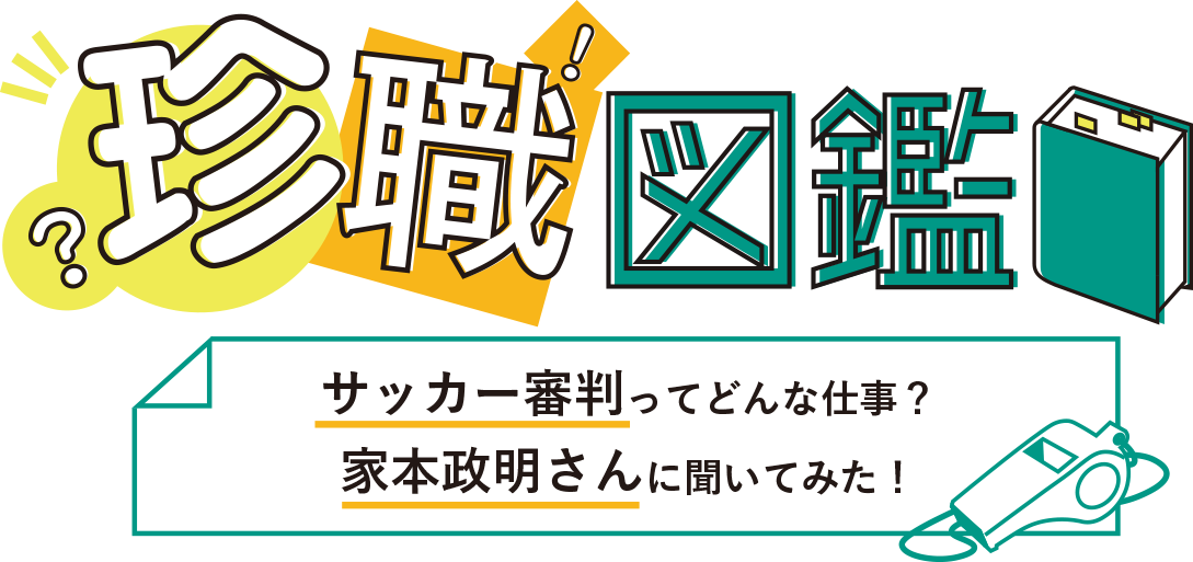 珍職図鑑 サッカー審判ってどんな仕事？家本政明さんに聞いてみた！