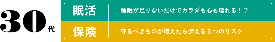 30代 眠活 睡眠が足りないだけでカラダも心も壊れる！？ 保険 守るべきものが増えたら備える５つのリスク