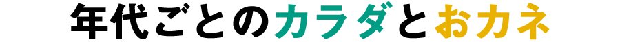 年代ごとのカラダとおカネ