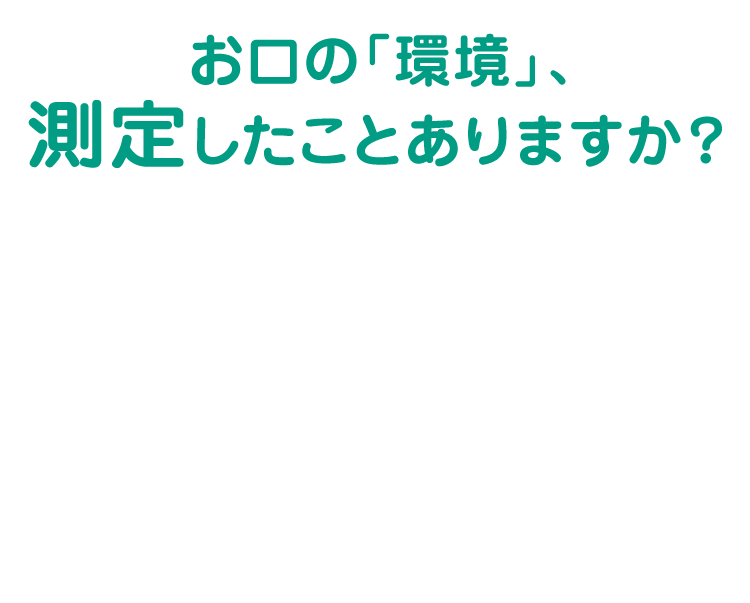お口の「環境」、測定したことありますか？