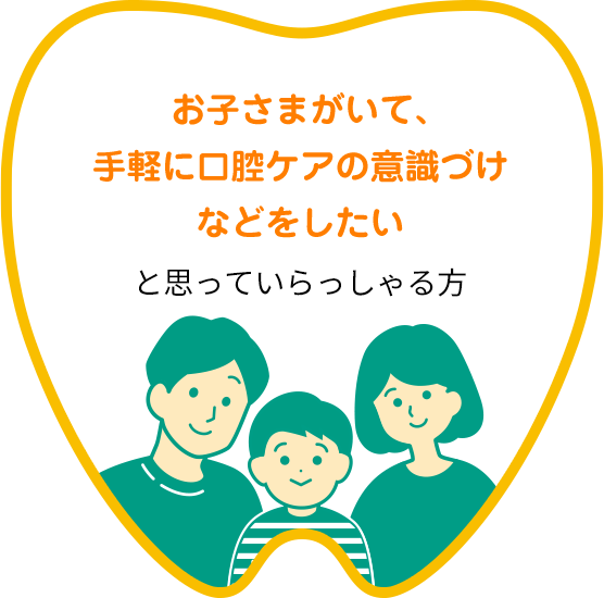 お子さまがいて、手軽に口腔ケアの意識づけなどをしたいと思っていらっしゃる方