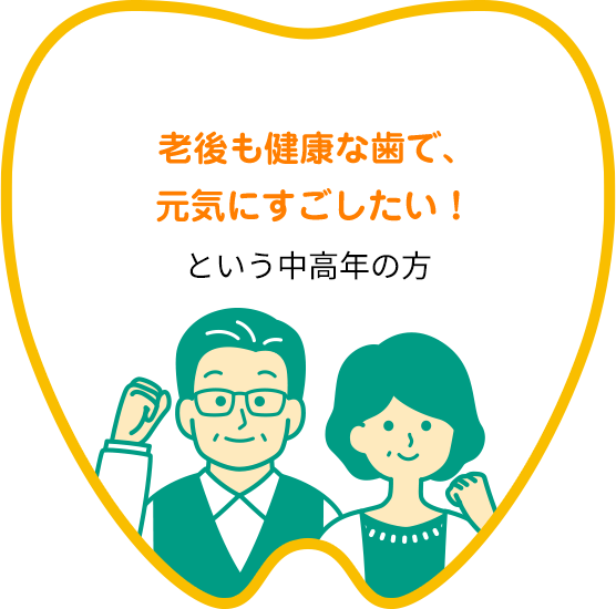 老後も健康な歯で、元気にすごしたい！という中高年の方
