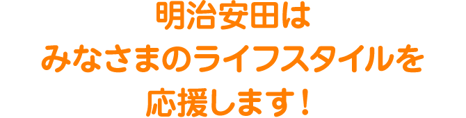 明治安田はみなさまのライフスタイルを応援します！