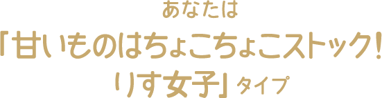 あなたは「甘いものはちょこちょこストック！りす女子」タイプ