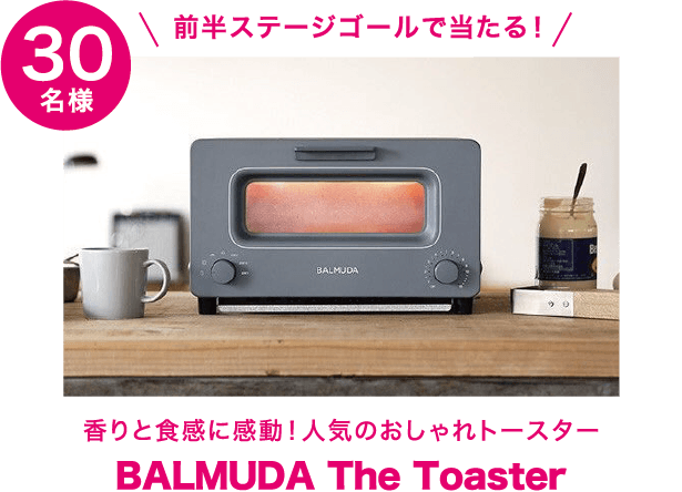 前半ステージゴールで当たる!香りと食感に感動!人気のおしゃれトースター BALMUDA The Toaster