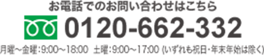 お電話でのお問い合わせはこちら 0120-662-332 月曜～金曜：9:00～18:00 土曜：9:00～17:00（いずれも祝日・年末年始は除く）