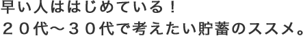 早い人ははじめている！２０代?３０代で考えたい貯蓄のススメ。