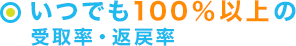 いつでも100％以上の受取率・返戻率