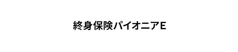 終身保険パイオニアＥ