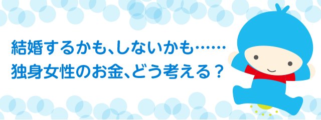 結婚するかも、しないかも……独身女性のお金、どう考える？