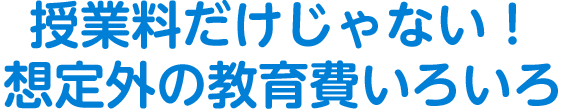 授業料だけじゃない！　想定外の教育費いろいろ