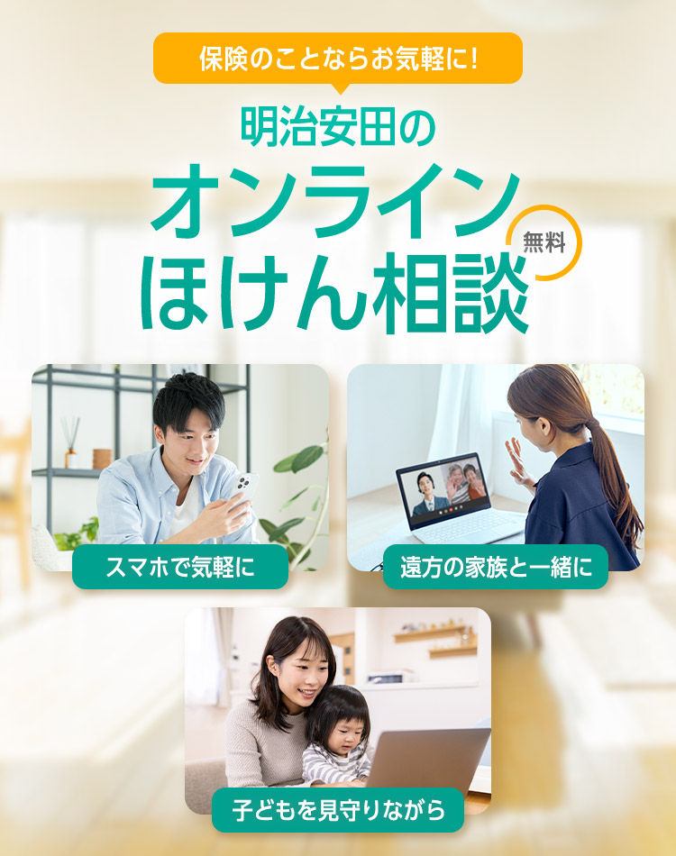保険のことならお気軽に！明治安田のオンラインほけん相談 無料 スマホで気軽に 遠方の家族と一緒に 子どもを見守りながら