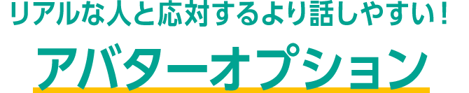 リアルな人と応対するより話しやすい！ アバターオプション