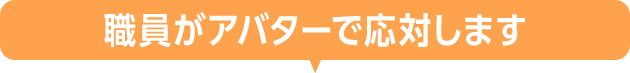 職員がアバターで応対します