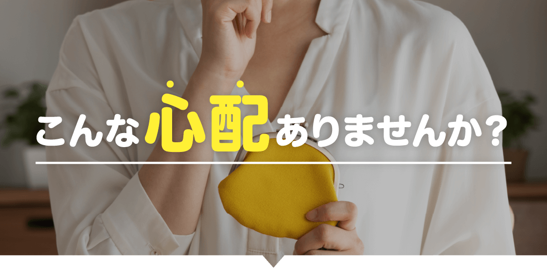 こんな心配ありませんか？