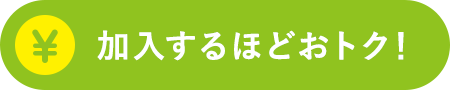 加入するほどおトク！