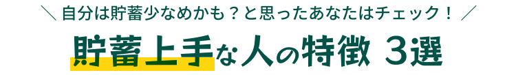  ＼ 自分は貯蓄少なめかも？と思ったあなたはチェック！ ／貯蓄上手な人の特徴 3選