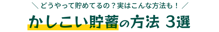 ＼ どうやって貯めてるの？実はこんな方法も！ ／かしこい貯蓄の方法 3選