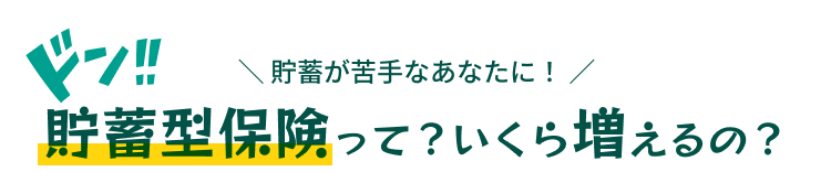 ＼ 貯蓄が苦手なあなたに！ ／
              貯蓄型保険って？いくら増えるの？