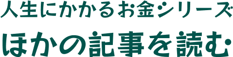 人生にかかるお金シリーズほかの記事を読む
