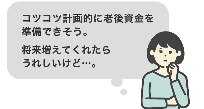 コツコツ計画的に老後資金を準備できそう。将来増えてくれたらうれしいけど…。