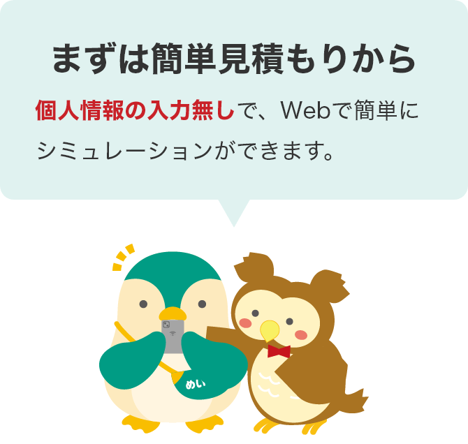 まずは簡単見積もりから。個人情報の入力無しで、WEBで簡単にシミュレーションが出来ます。