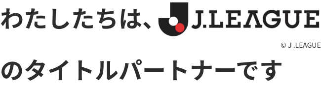 わたしたちは、J.LEAGUEのタイトルパートナーです