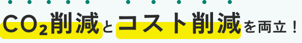 CO₂削減とコスト削減を両立！※1