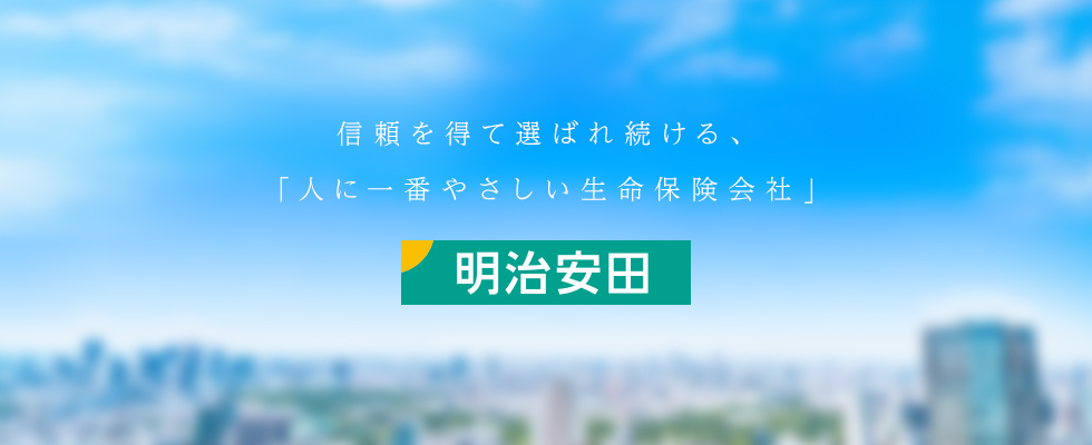 信頼を得て選ばれ続ける、「人にいちばんやさしい生命保険会社」明治安田生命